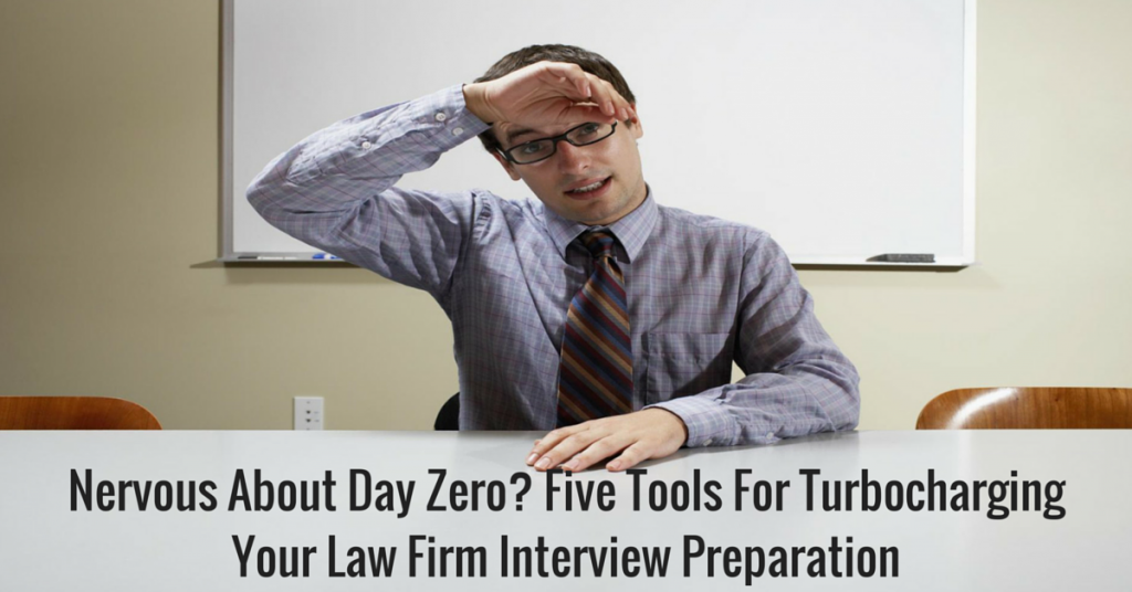 Nervous About Day Zero? Five Tools For Turbocharging Your Law Firm Interview Preparation
