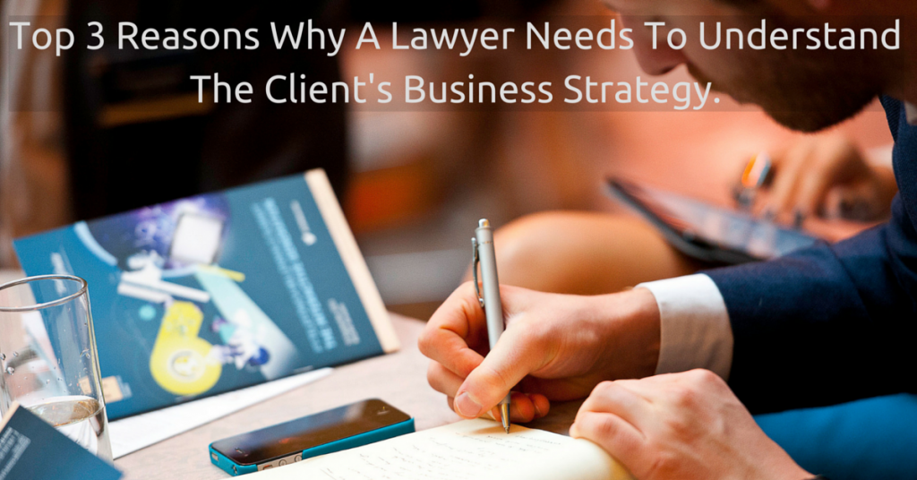 Top 3 Reasons Why A Lawyer Needs To Understand The Client's Business Strategy.