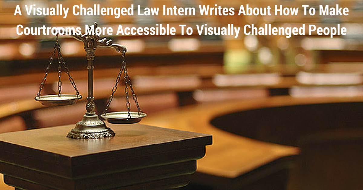 A Visually Challenged Law Intern Writes About How To Make Courtrooms More Accessible To Visually Challenged People