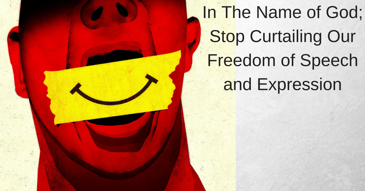 In The Name of God; Stop Curtailing Our Freedom of Speech and Expression