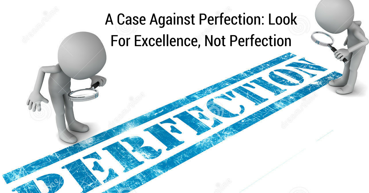 A Case Against Perfection: Look For Excellence, Not Perfection