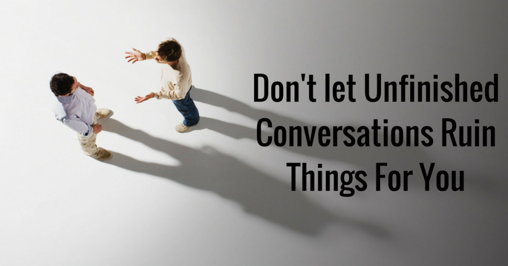 Don't let Unfinished Conversations Ruin Things For You