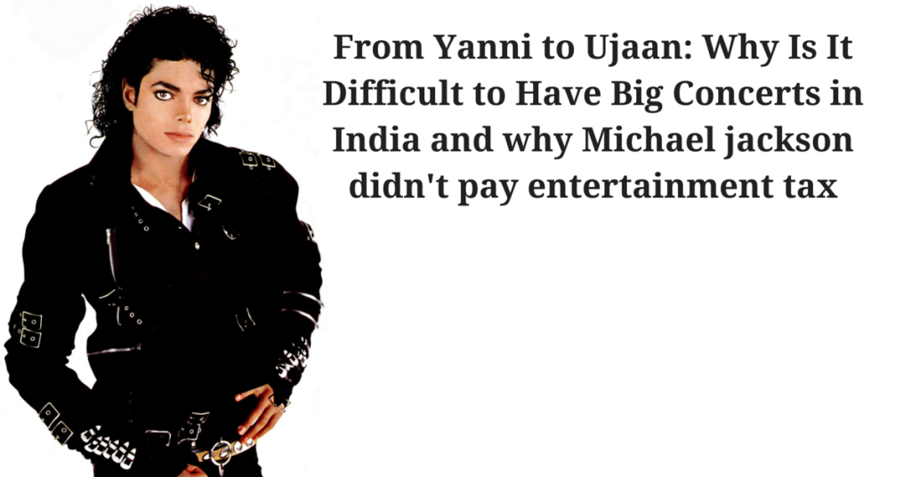 From Yanni to Ujaan: Why Is It Difficult to Have Big Concerts in India and why Michael jackson didn't pay entertainment tax