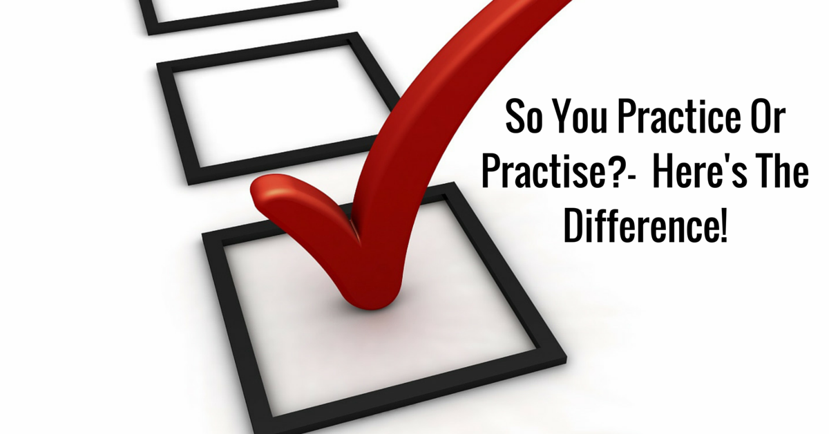So You Practice Or Practise?- Here's The Difference!
