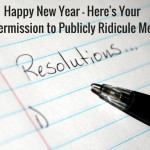 Happy New Year – Here’s Your Permission to Publicly Ridicule Me Happy New Year - Here's Your Permission to Publicly Ridicule Me