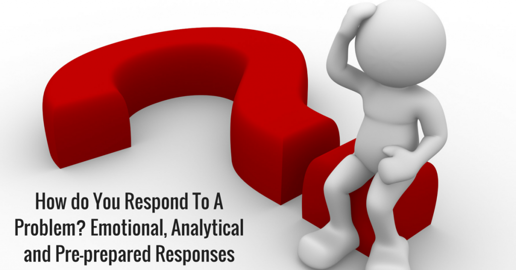 How do You Respond To A Problem? Emotional, Analytical and Pre-prepared Responses