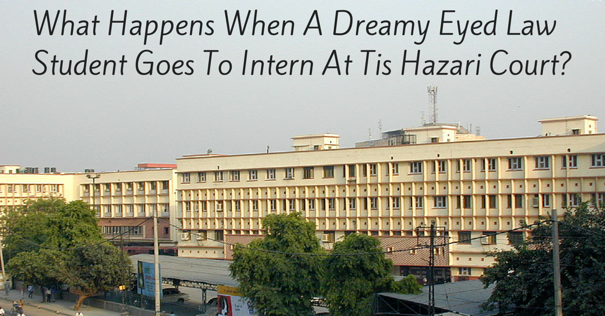 What Happens When A Dreamy Eyed Law Student Goes To Intern At Tis Hazari Court?